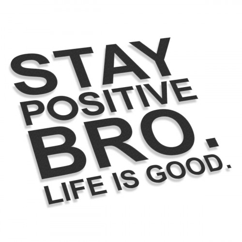 Stay Positive Bro Life Is Good