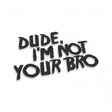 Dude I'm Not Your Bro
