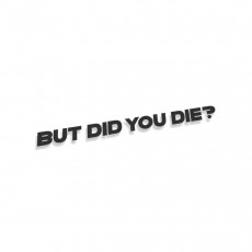 But Did You Die