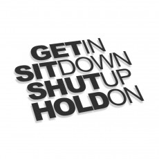 Get In Sit Down Shut Up Hold On