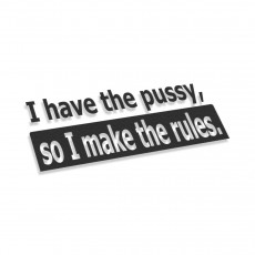 I Have The Pussy So I Make The Rules