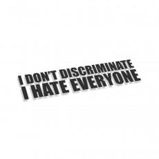 I Don't Discriminate I Hate Everyone