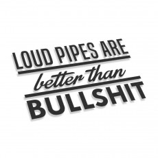 Loud Pipes Are Better Than Bullshit