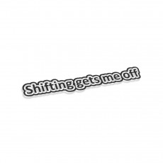 Shifting Gets Me Off