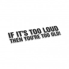 If Its Too Lud Then Youre Too Old