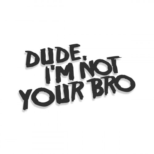 Dude I'm Not Your Bro