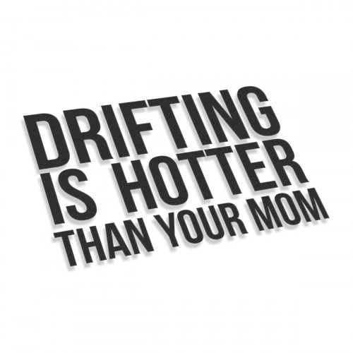 Drifting Is Hotter Than Your Mom