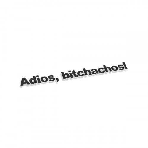 Adios bitchachos