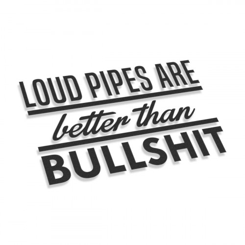 Loud Pipes Are Better Than Bullshit