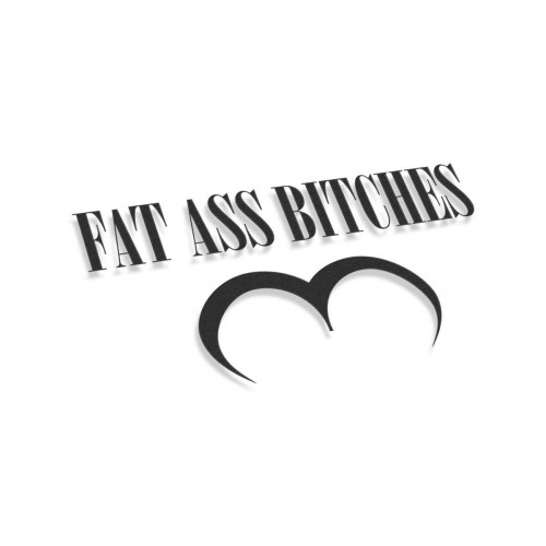 Fat Ass Bitches