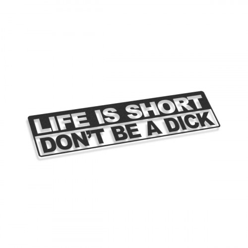 Life Is Short Don't Be A Dick