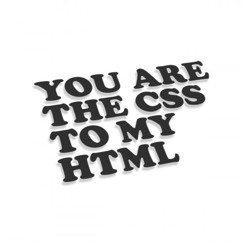 You Are My CSS To My HTML